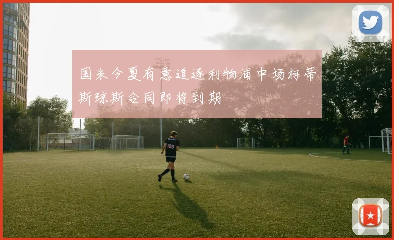 国米今夏有意追逐利物浦中场柯蒂斯琼斯合同即将到期