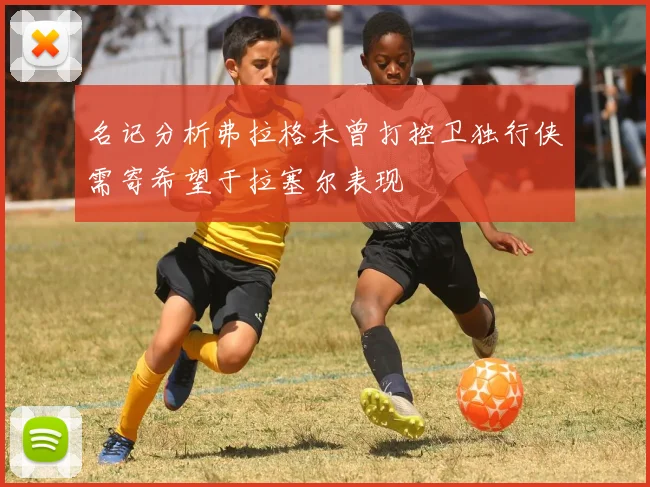 名记分析弗拉格未曾打控卫独行侠需寄希望于拉塞尔表现