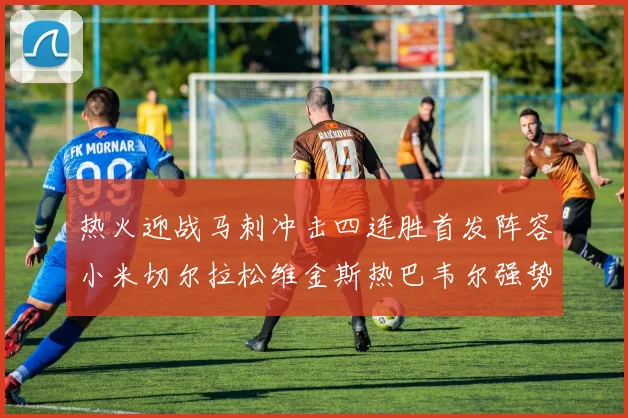 热火迎战马刺冲击四连胜首发阵容小米切尔拉松维金斯热巴韦尔强势出击