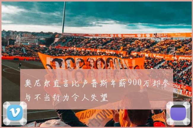 奥尼尔直言比卢普斯年薪900万却参与不当行为令人失望