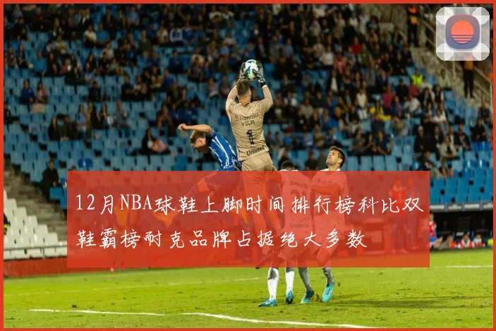 12月NBA球鞋上脚时间排行榜科比双鞋霸榜耐克品牌占据绝大多数
