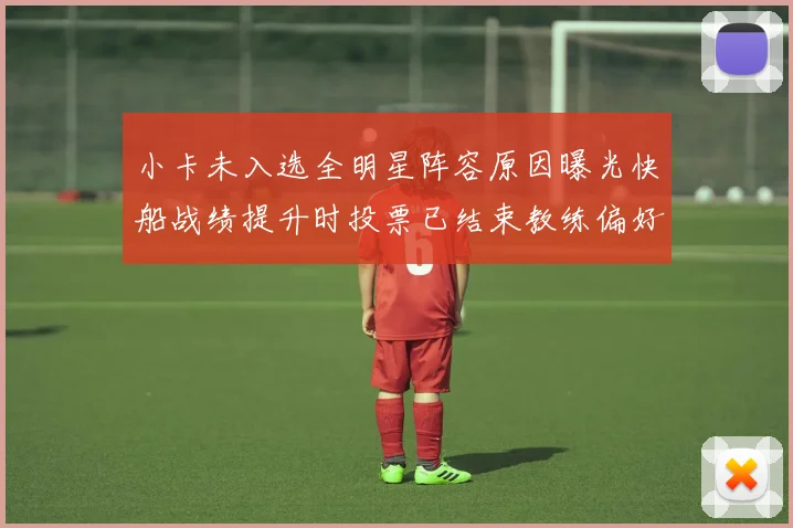 小卡未入选全明星阵容原因曝光快船战绩提升时投票已结束教练偏好影响选人
