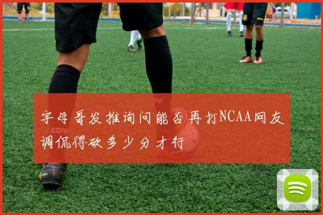 字母哥发推询问能否再打NCAA网友调侃得砍多少分才行