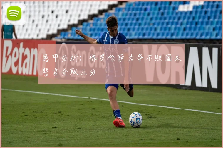 意甲分析：佛罗伦萨力争不败国米誓言全取三分