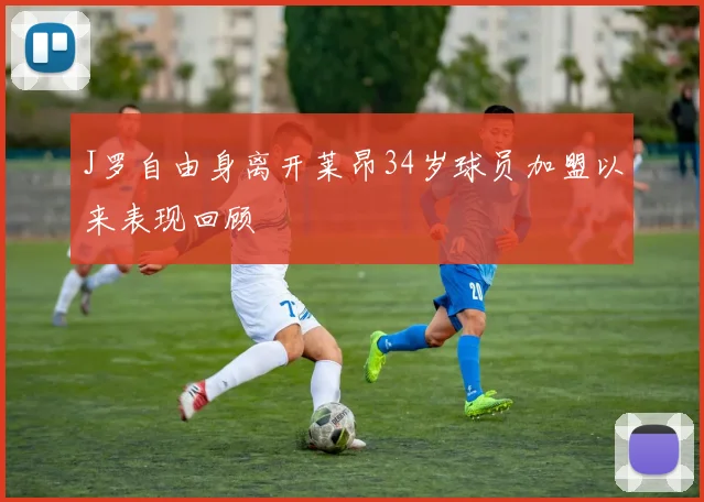 J罗自由身离开莱昂34岁球员加盟以来表现回顾