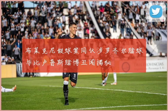 布莱克尼假球案同伙涉罗齐尔赌球与比卢普斯赌博丑闻揭秘