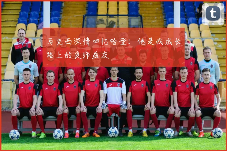 马克西深情回忆哈登：他是我成长路上的良师益友