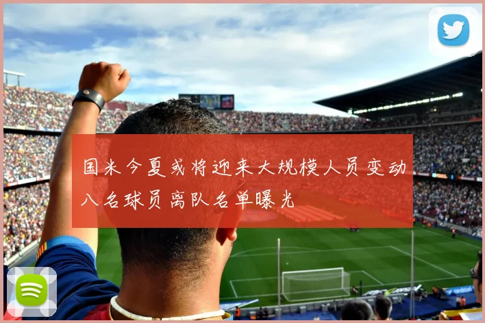 国米今夏或将迎来大规模人员变动八名球员离队名单曝光