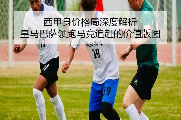 西甲身价格局深度解析 皇马巴萨领跑马竞追赶的价值版图 | ACMilan